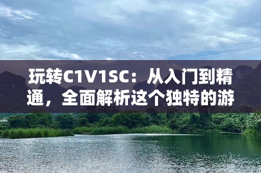 玩转C1V1SC：从入门到精通，全面解析这个独特的游戏模式