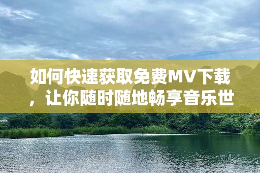 如何快速获取免费MV下载，让你随时随地畅享音乐世界