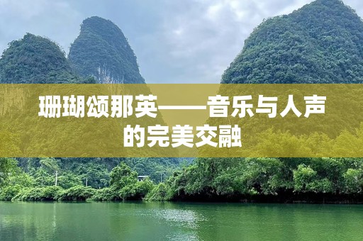 珊瑚颂那英——音乐与人声的完美交融