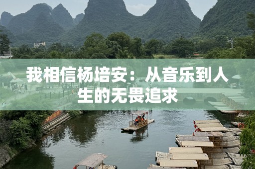 我相信杨培安：从音乐到人生的无畏追求