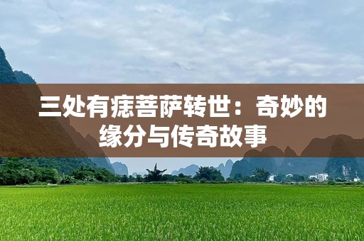 三处有痣菩萨转世：奇妙的缘分与传奇故事
