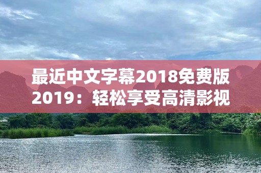最近中文字幕2018免费版2019：轻松享受高清影视盛宴