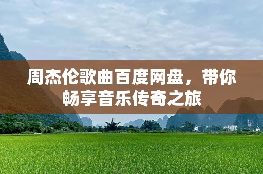 周杰伦歌曲百度网盘，带你畅享音乐传奇之旅