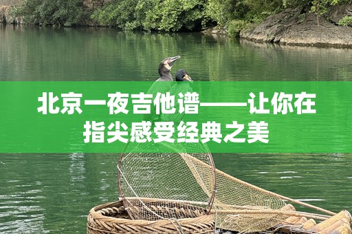 北京一夜吉他谱——让你在指尖感受经典之美