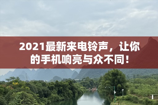 2021最新来电铃声，让你的手机响亮与众不同！