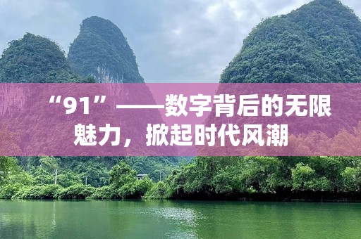“91”——数字背后的无限魅力，掀起时代风潮
