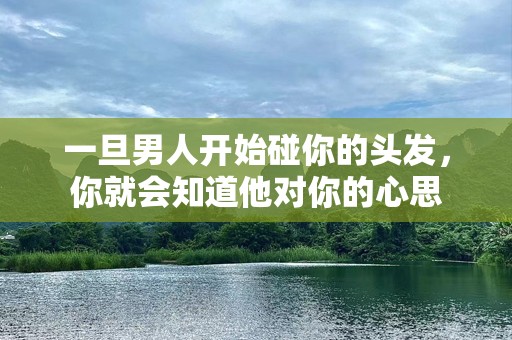 一旦男人开始碰你的头发，你就会知道他对你的心思