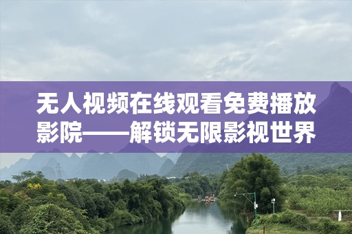 无人视频在线观看免费播放影院——解锁无限影视世界