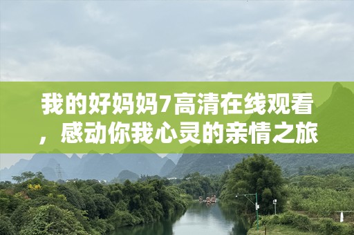 我的好妈妈7***观看，感动你我心灵的亲情之旅