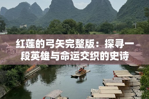 红莲的弓矢完整版：探寻一段英雄与命运交织的史诗