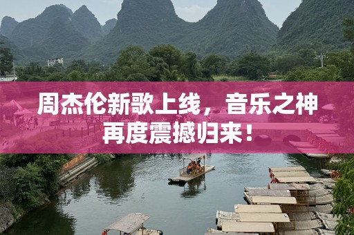 周杰伦新歌上线，音乐之神再度震撼归来！