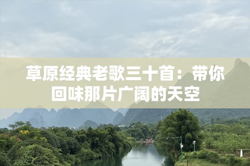 草原经典老歌三十首：带你回味那片广阔的天空