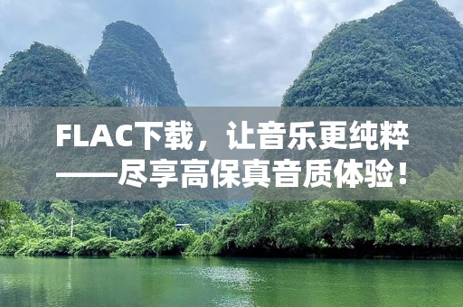 FLAC下载，让音乐更纯粹——尽享高保真音质体验！