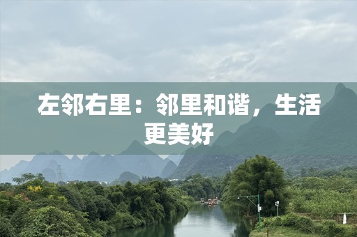 左邻右里：邻里和谐，生活更美好