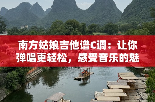 南方姑娘吉他谱C调：让你弹唱更轻松，感受音乐的魅力