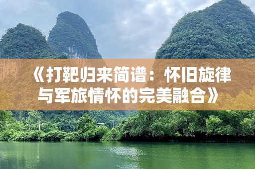 《打靶归来简谱：怀旧旋律与军旅情怀的完美融合》