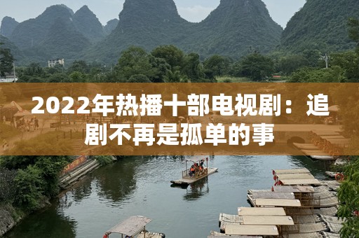 2022年热播十部电视剧：追剧不再是孤单的事