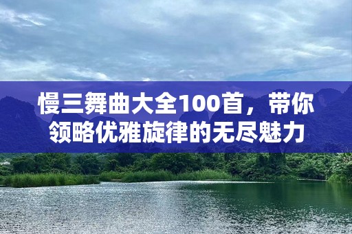 慢三舞曲大全100首，带你领略优雅旋律的无尽魅力