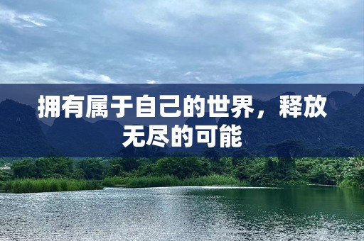 拥有属于自己的世界，释放无尽的可能