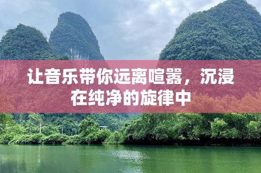 让音乐带你远离喧嚣，沉浸在纯净的旋律中