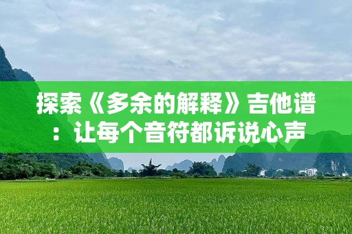 探索《多余的解释》吉他谱：让每个音符都诉说心声
