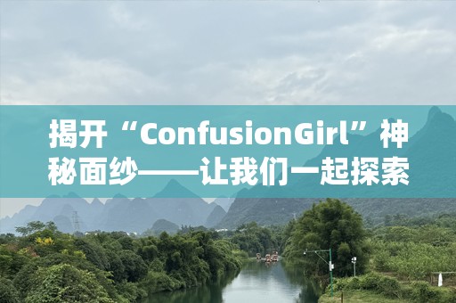 揭开“ConfusionGirl”神秘面纱——让我们一起探索她的迷人世界