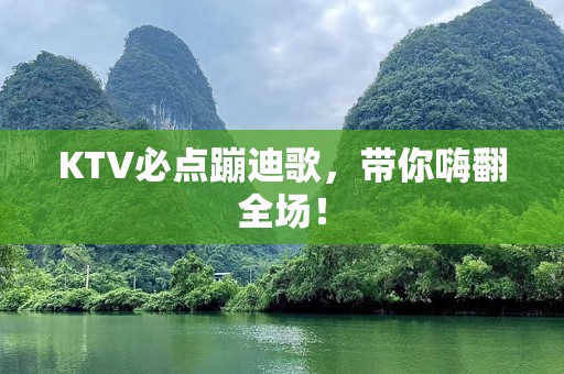 KTV必点蹦迪歌，带你嗨翻全场！
