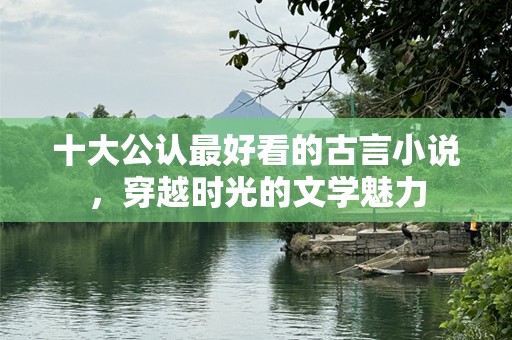 十大公认最好看的古言小说，穿越时光的文学魅力