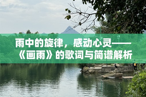 雨中的旋律，感动心灵——《画雨》的歌词与简谱解析