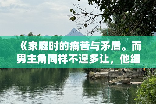 《家庭时的痛苦与矛盾。而男主角同样不遑多让，他细腻的情感表现和坚毅的形象，为整个剧集增添了不少看点。