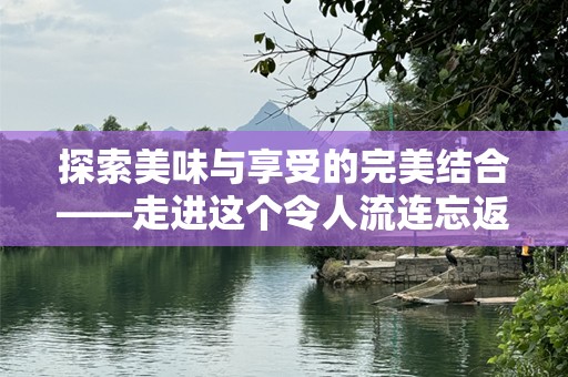 探索美味与享受的完美结合——走进这个令人流连忘返的餐厅