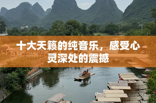 十大天籁的纯音乐，感受心灵深处的震撼