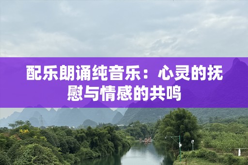 配乐朗诵纯音乐：心灵的抚慰与情感的共鸣