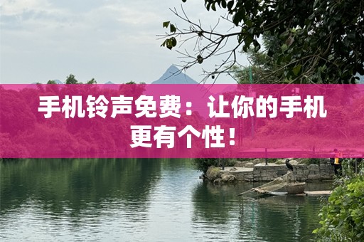 手机铃声免费：让你的手机更有个性！