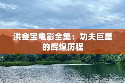 洪金宝电影全集：功夫巨星的辉煌历程