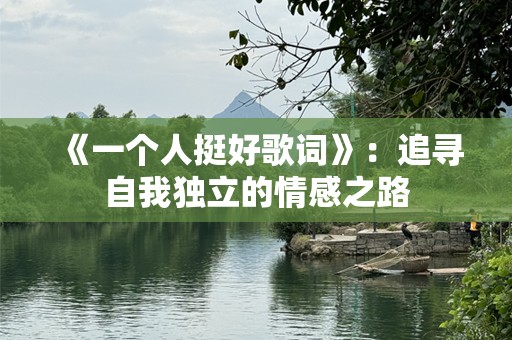 《一个人挺好歌词》：追寻自我独立的情感之路
