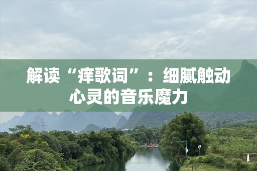 解读“痒歌词”：细腻触动心灵的音乐魔力