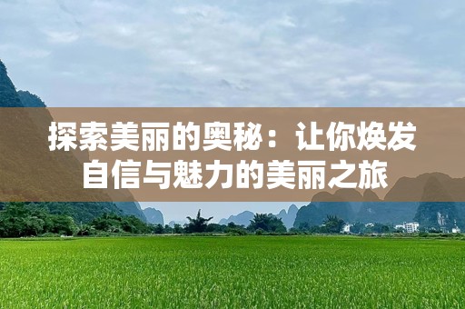 探索美丽的奥秘：让你焕发自信与魅力的美丽之旅