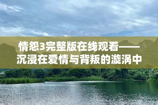 情怨3完整版在线观看——沉浸在爱情与背叛的漩涡中
