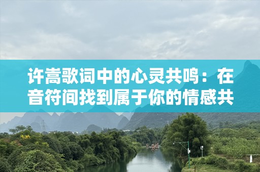 许嵩歌词中的心灵共鸣：在音符间找到属于你的情感共鸣