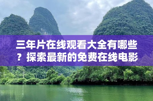 三年片在线观看大全有哪些？探索最新的免费在线电影资源！