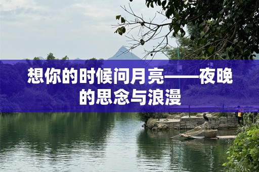 想你的时候问月亮——夜晚的思念与浪漫