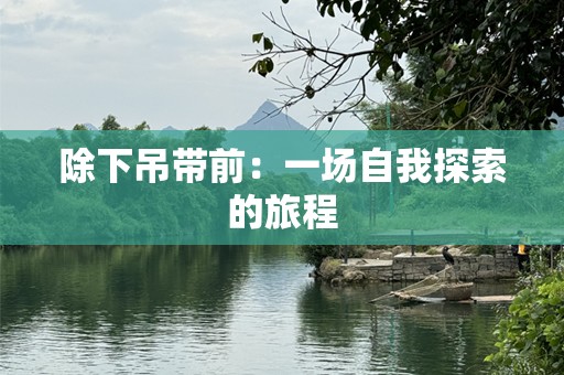 除下吊带前：一场自我探索的旅程