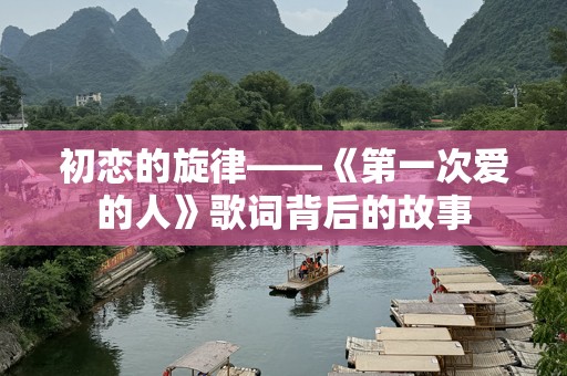 初恋的旋律——《第一次爱的人》歌词背后的故事