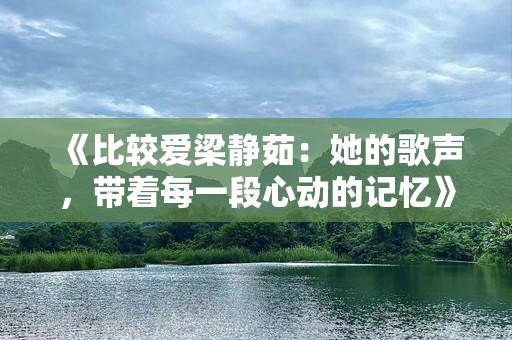 《比较爱梁静茹：她的歌声，带着每一段心动的记忆》