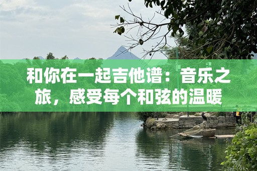 和你在一起吉他谱：音乐之旅，感受每个***的温暖