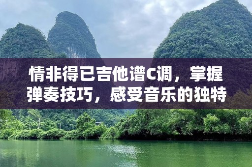 情非得已吉他谱C调，掌握弹奏技巧，感受音乐的独特魅力
