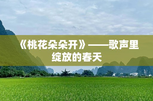 《桃花朵朵开》——歌声里绽放的春天