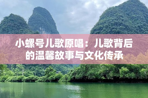 小螺号儿歌原唱：儿歌背后的温馨故事与文化传承
