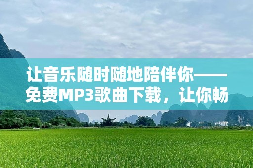 让音乐随时随地陪伴你——免费MP3歌曲下载，让你畅享无限音律